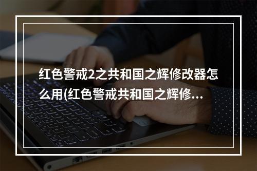 红色警戒2之共和国之辉修改器怎么用(红色警戒共和国之辉修改器下载)