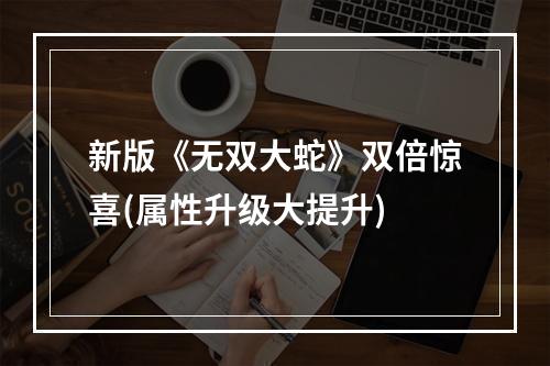 新版《无双大蛇》双倍惊喜(属性升级大提升)