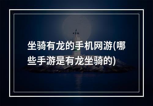 坐骑有龙的手机网游(哪些手游是有龙坐骑的)