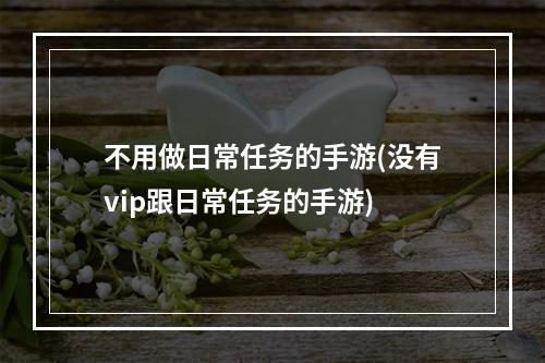 不用做日常任务的手游(没有vip跟日常任务的手游)