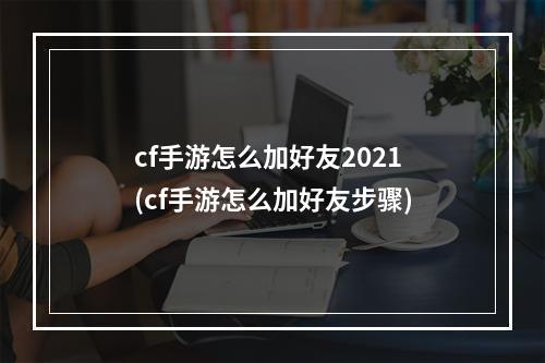 cf手游怎么加好友2021(cf手游怎么加好友步骤)