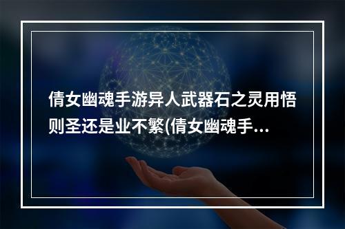 倩女幽魂手游异人武器石之灵用悟则圣还是业不繁(倩女幽魂手游异人武器石之灵)