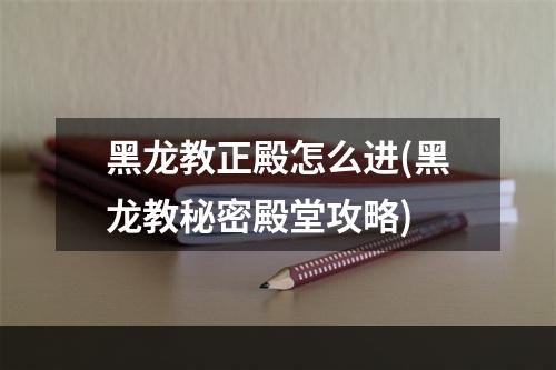 黑龙教正殿怎么进(黑龙教秘密殿堂攻略)