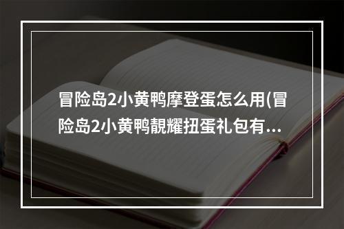 冒险岛2小黄鸭摩登蛋怎么用(冒险岛2小黄鸭靚耀扭蛋礼包有什么 小黄鸭靚耀扭蛋礼包)