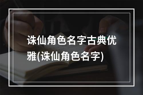 诛仙角色名字古典优雅(诛仙角色名字)