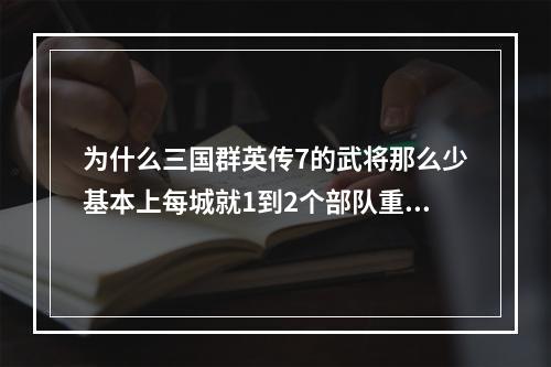 为什么三国群英传7的武将那么少基本上每城就1到2个部队重新玩了几次了每次都是这样・・没意思・・・(三国群英传吧)