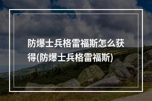 防爆士兵格雷福斯怎么获得(防爆士兵格雷福斯)