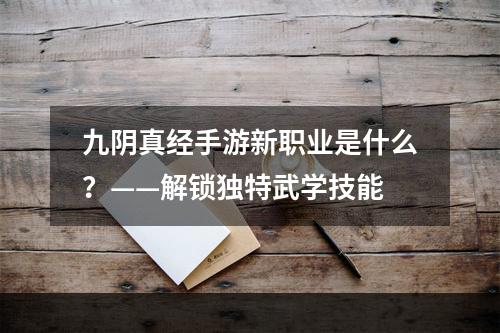 九阴真经手游新职业是什么？——解锁独特武学技能