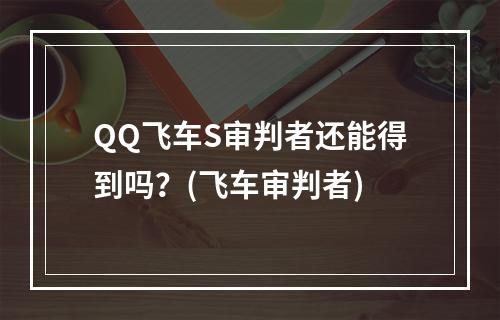 QQ飞车S审判者还能得到吗？(飞车审判者)