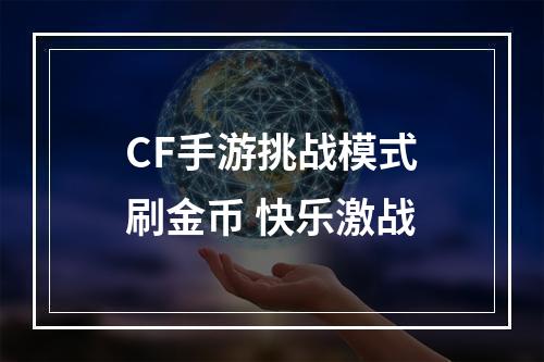 CF手游挑战模式刷金币 快乐激战