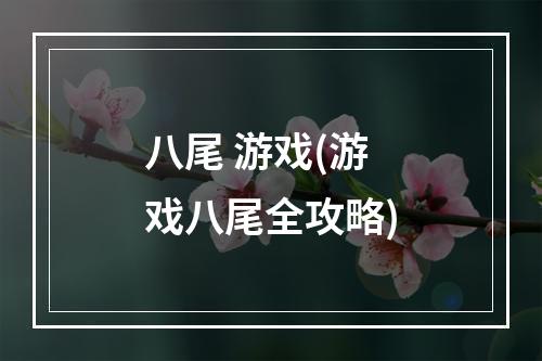 八尾 游戏(游戏八尾全攻略)