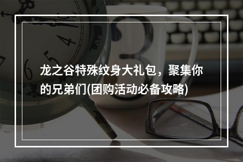 龙之谷特殊纹身大礼包，聚集你的兄弟们(团购活动必备攻略)