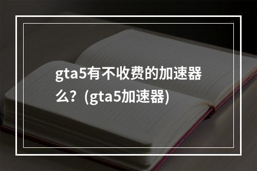 gta5有不收费的加速器么？(gta5加速器)