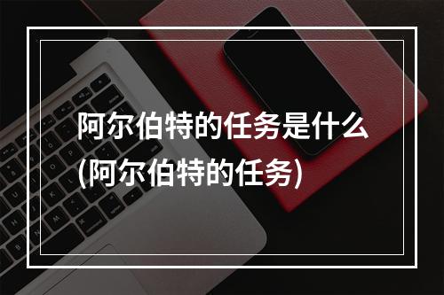 阿尔伯特的任务是什么(阿尔伯特的任务)