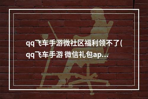 qq飞车手游微社区福利领不了(qq飞车手游 微信礼包app)