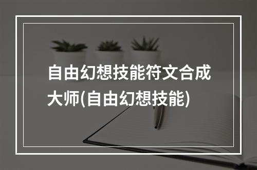 自由幻想技能符文合成大师(自由幻想技能)