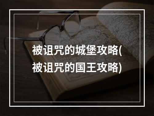 被诅咒的城堡攻略(被诅咒的国王攻略)