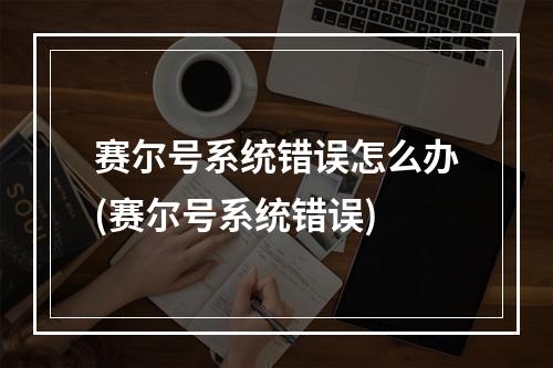 赛尔号系统错误怎么办(赛尔号系统错误)