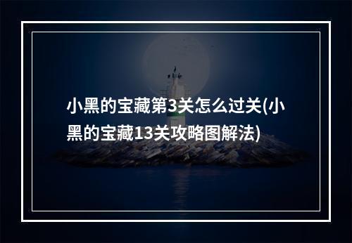 小黑的宝藏第3关怎么过关(小黑的宝藏13关攻略图解法)