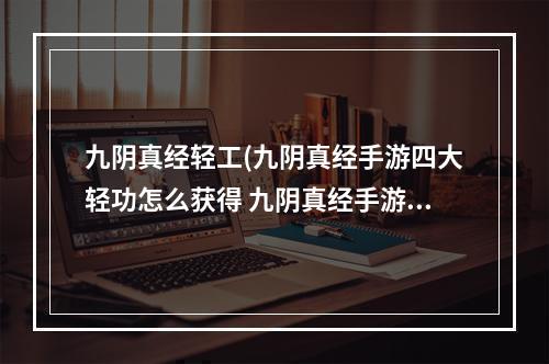 九阴真经轻工(九阴真经手游四大轻功怎么获得 九阴真经手游四大轻功)