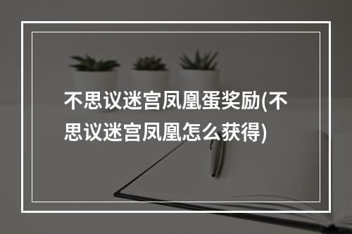 不思议迷宫凤凰蛋奖励(不思议迷宫凤凰怎么获得)