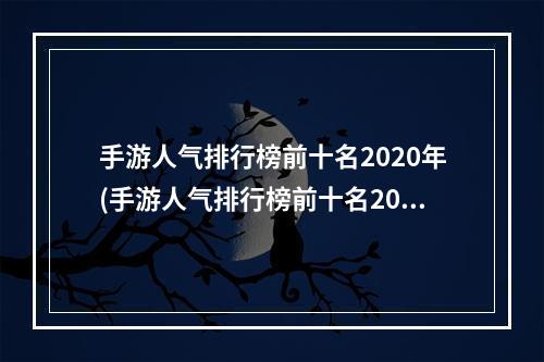 手游人气排行榜前十名2020年(手游人气排行榜前十名2022)