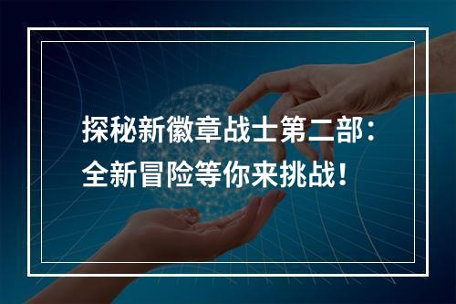 探秘新徽章战士第二部：全新冒险等你来挑战！