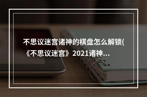 不思议迷宫诸神的棋盘怎么解锁(《不思议迷宫》2021诸神的棋盘怎么玩 诸神的棋盘活动)