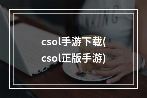 csol手游下载(csol正版手游)