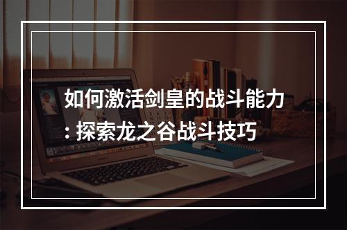 如何激活剑皇的战斗能力: 探索龙之谷战斗技巧