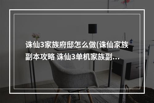 诛仙3家族府邸怎么做(诛仙家族副本攻略 诛仙3单机家族副本)