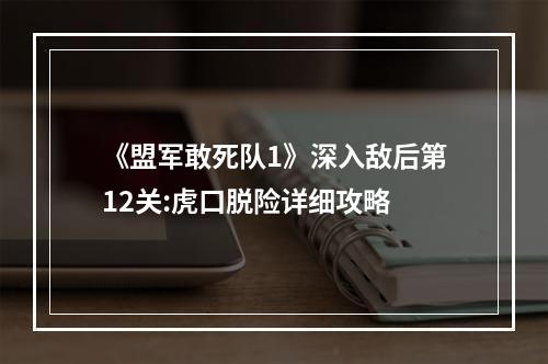 《盟军敢死队1》深入敌后第12关:虎口脱险详细攻略