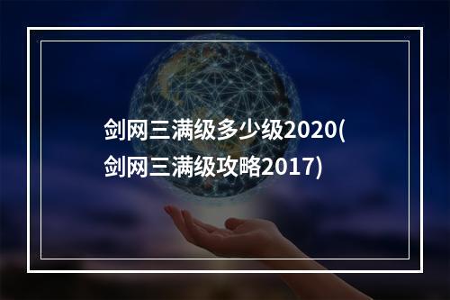 剑网三满级多少级2020(剑网三满级攻略2017)