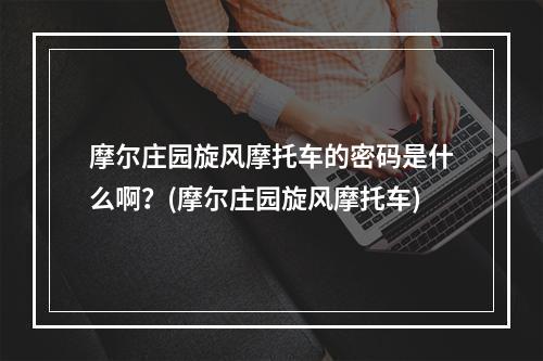 摩尔庄园旋风摩托车的密码是什么啊？(摩尔庄园旋风摩托车)