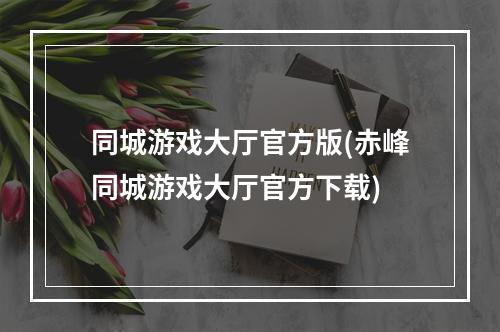 同城游戏大厅官方版(赤峰同城游戏大厅官方下载)