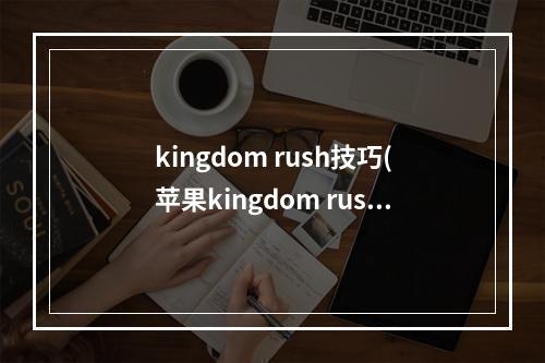 kingdom rush技巧(苹果kingdom rush 攻略)