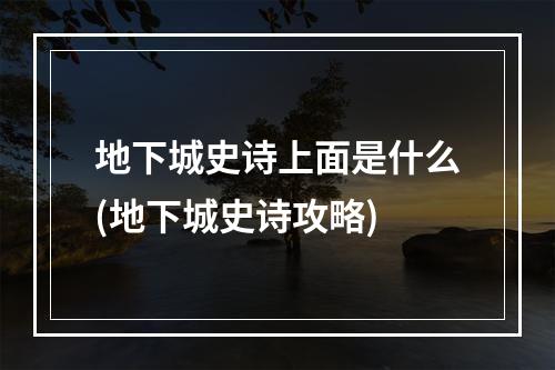 地下城史诗上面是什么(地下城史诗攻略)