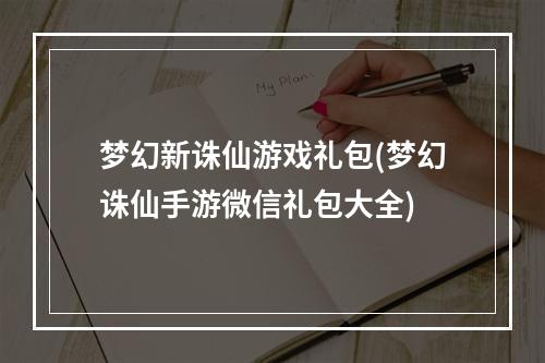 梦幻新诛仙游戏礼包(梦幻诛仙手游微信礼包大全)