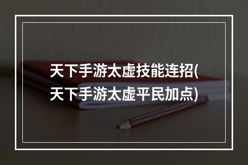 天下手游太虚技能连招(天下手游太虚平民加点)