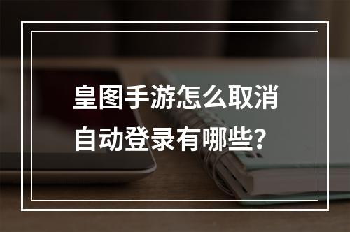 皇图手游怎么取消自动登录有哪些？