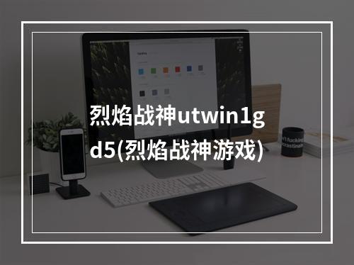 烈焰战神utwin1gd5(烈焰战神游戏)