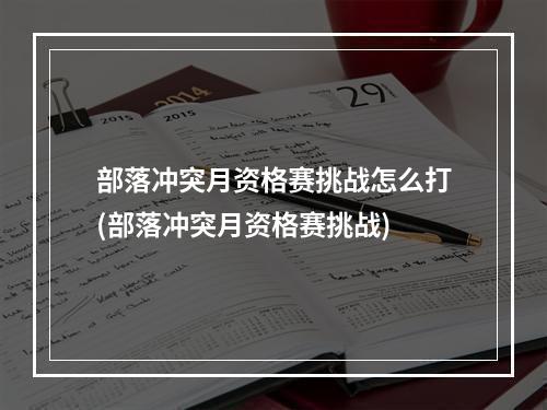 部落冲突月资格赛挑战怎么打(部落冲突月资格赛挑战)