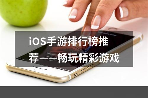 iOS手游排行榜推荐——畅玩精彩游戏