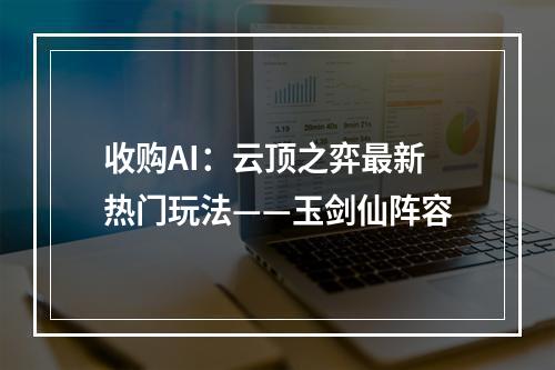 收购AI：云顶之弈最新热门玩法——玉剑仙阵容