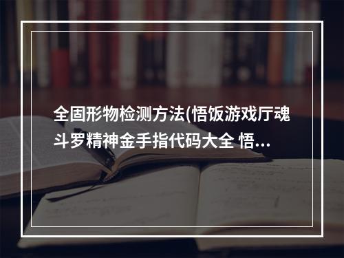 全固形物检测方法(悟饭游戏厅魂斗罗精神金手指代码大全 悟饭游戏厅)