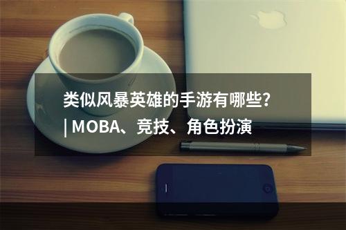 类似风暴英雄的手游有哪些？ | MOBA、竞技、角色扮演