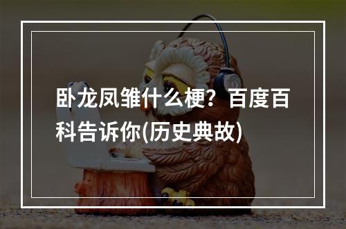 卧龙凤雏什么梗？百度百科告诉你(历史典故)