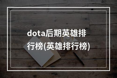 dota后期英雄排行榜(英雄排行榜)