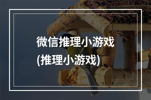 微信推理小游戏(推理小游戏)