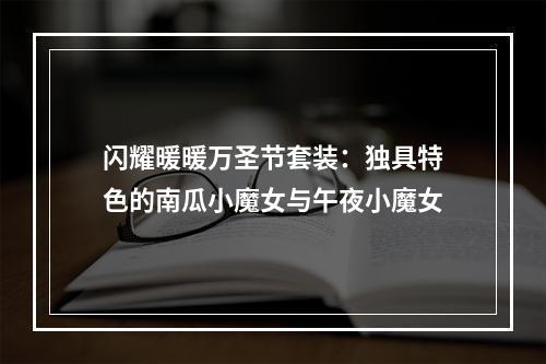 闪耀暖暖万圣节套装：独具特色的南瓜小魔女与午夜小魔女